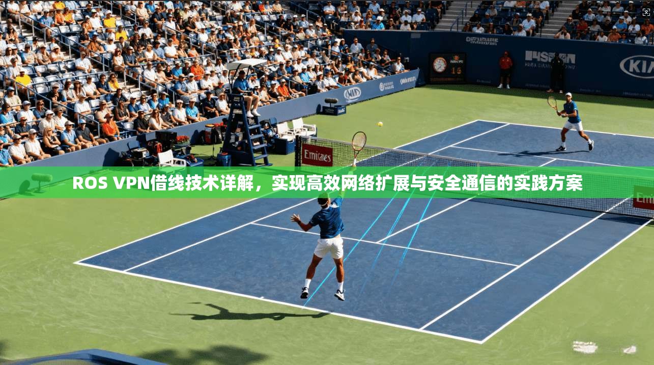 ROS VPN借线技术详解，实现高效网络扩展与安全通信的实践方案