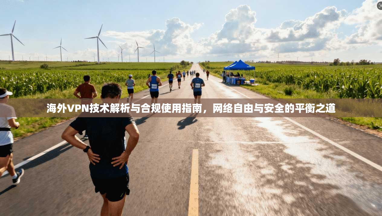 海外VPN技术解析与合规使用指南，网络自由与安全的平衡之道