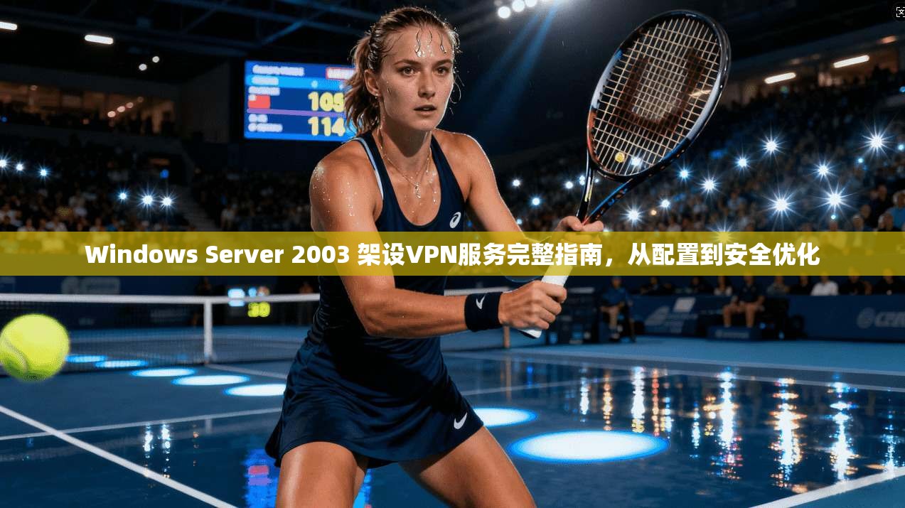Windows Server 2003 架设VPN服务完整指南,从配置到安全优化 Windows Server 2003 架设VPN服务完整指南,从配置到安全优化
