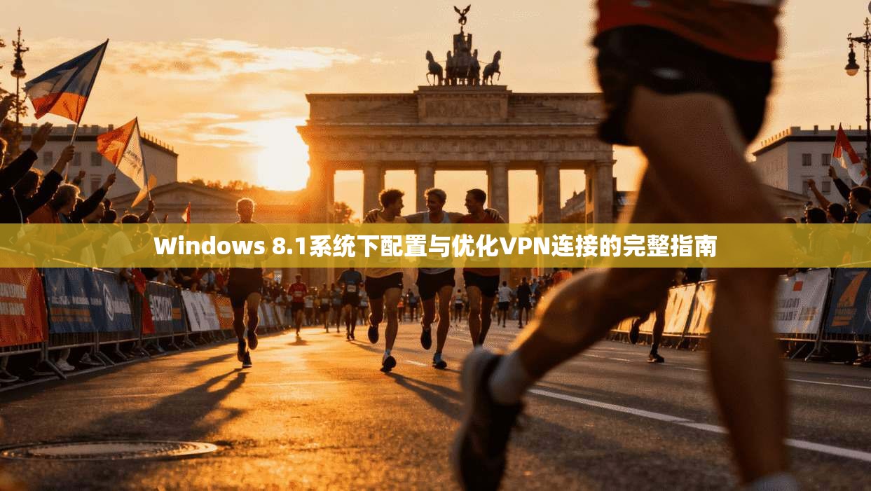 Windows 8.1系统下配置与优化VPN连接的完整指南
