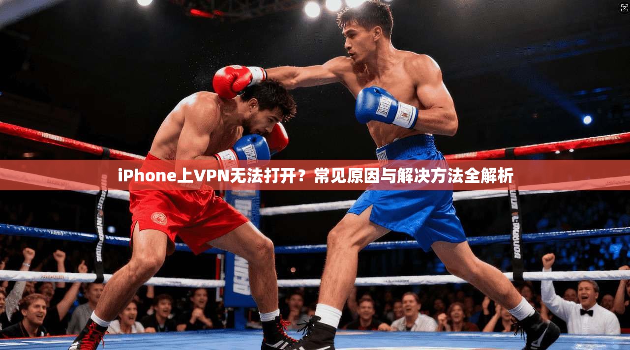 iPhone上VPN无法打开?常见原因与解决方法全解析 iPhone上VPN无法打开?常见原因与解决方法全解析