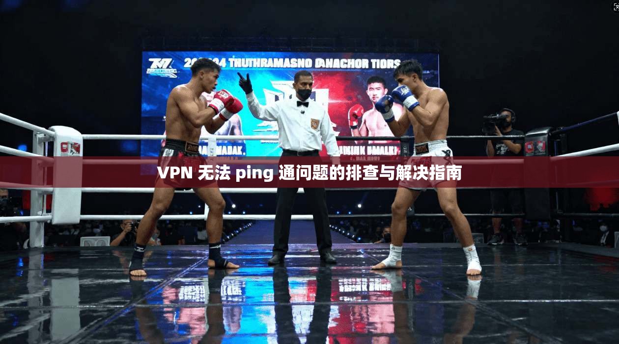 VPN 无法 ping 通问题的排查与解决指南