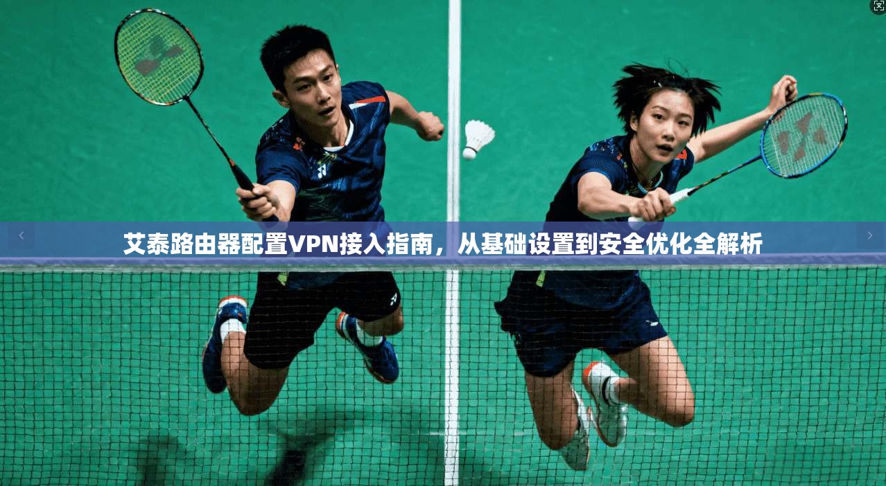 艾泰路由器配置VPN接入指南,从基础设置到安全优化全解析 艾泰路由器配置VPN接入指南,从基础设置到安全优化全解析