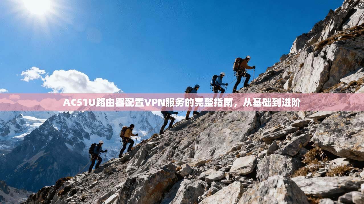AC51U路由器配置VPN服务的完整指南，从基础到进阶