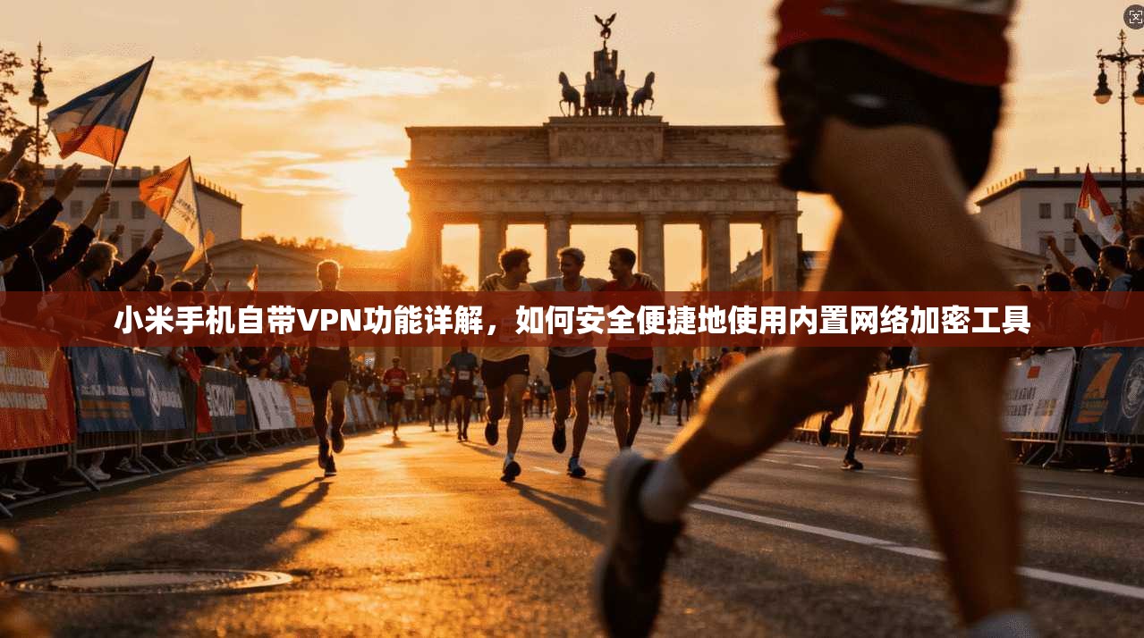 小米手机自带VPN功能详解,如何安全便捷地使用内置网络加密工具 小米手机自带VPN功能详解,如何安全便捷地使用内置网络加密工具