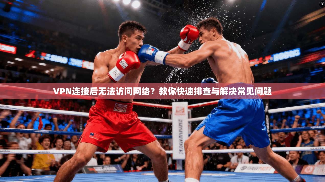 VPN连接后无法访问网络？教你快速排查与解决常见问题