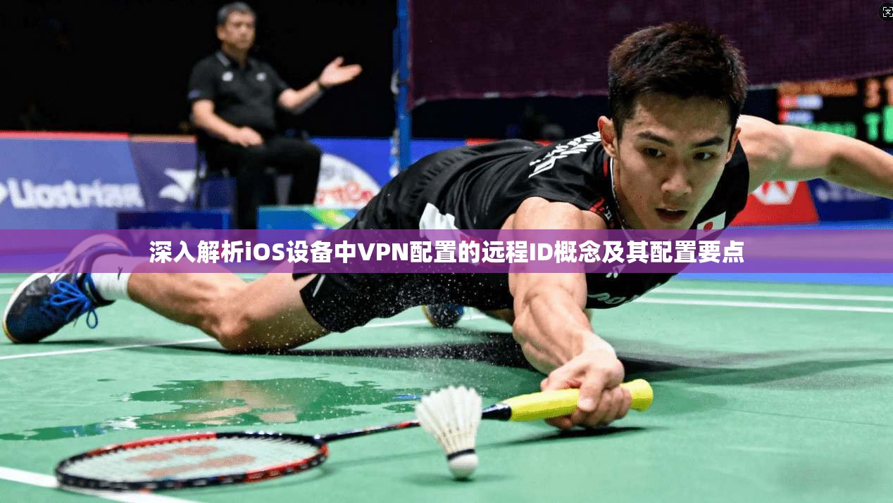 深入解析iOS设备中VPN配置的远程ID概念及其配置要点