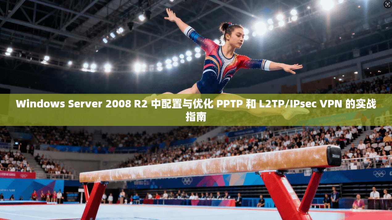 Windows Server 2008 R2 中配置与优化 PPTP 和 L2TP/IPsec VPN 的实战指南 Windows Server 2008 R2 中配置与优化 PPTP 和 L2TP/IPsec VPN 的实战指南