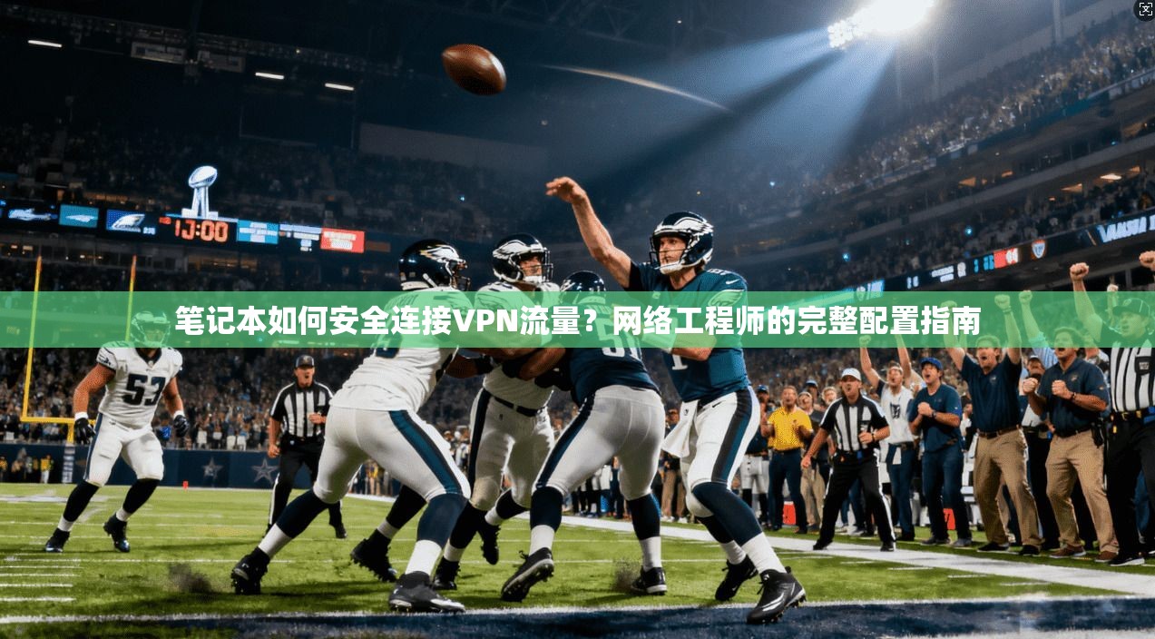 笔记本如何安全连接VPN流量？网络工程师的完整配置指南