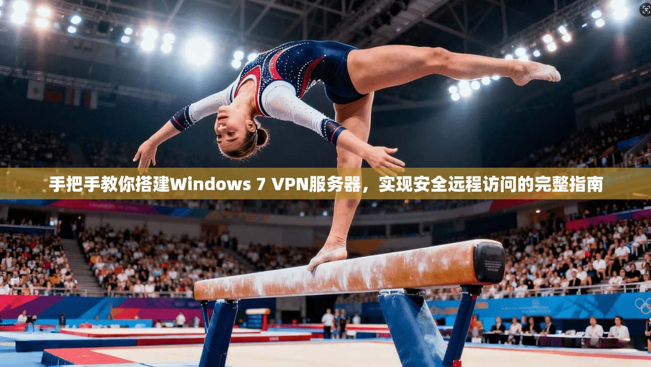 手把手教你搭建Windows 7 VPN服务器，实现安全远程访问的完整指南