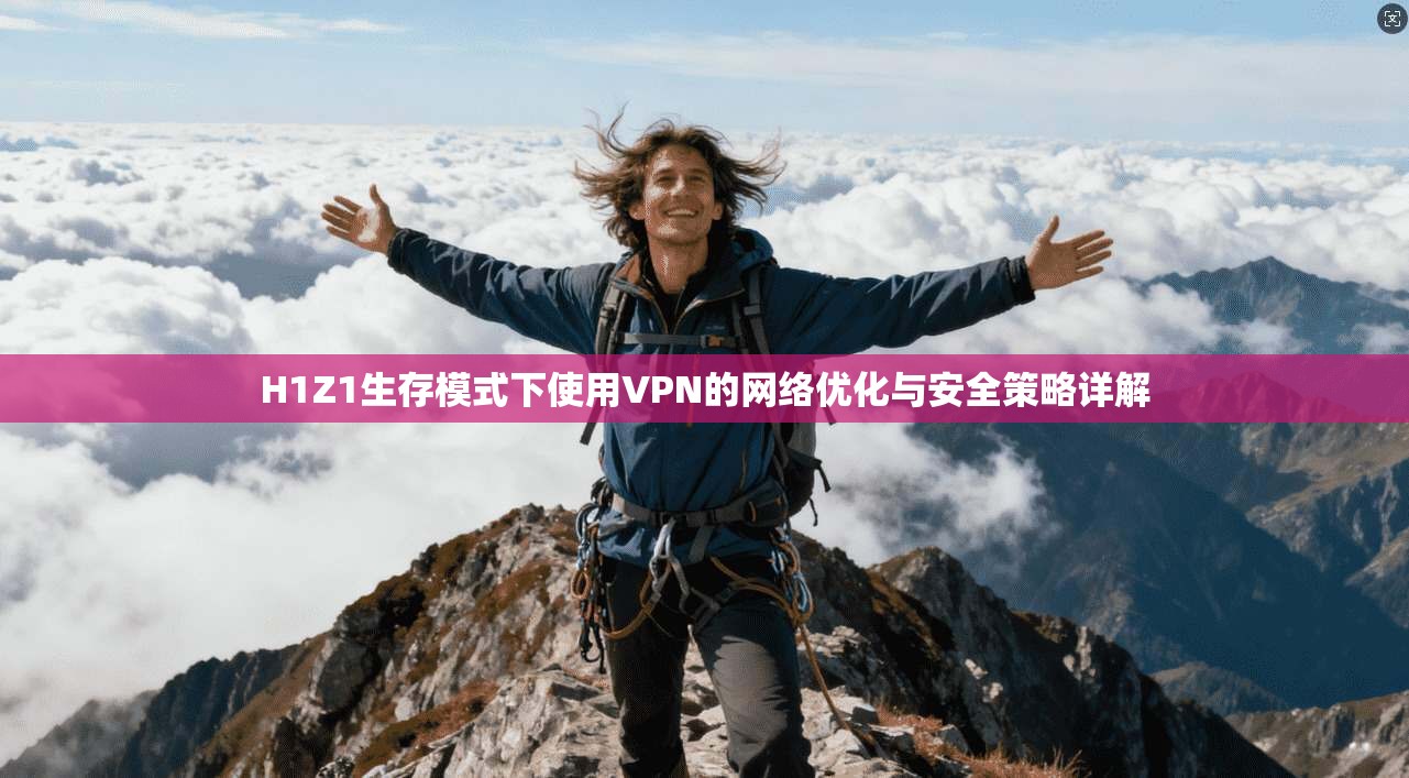 H1Z1生存模式下使用VPN的网络优化与安全策略详解