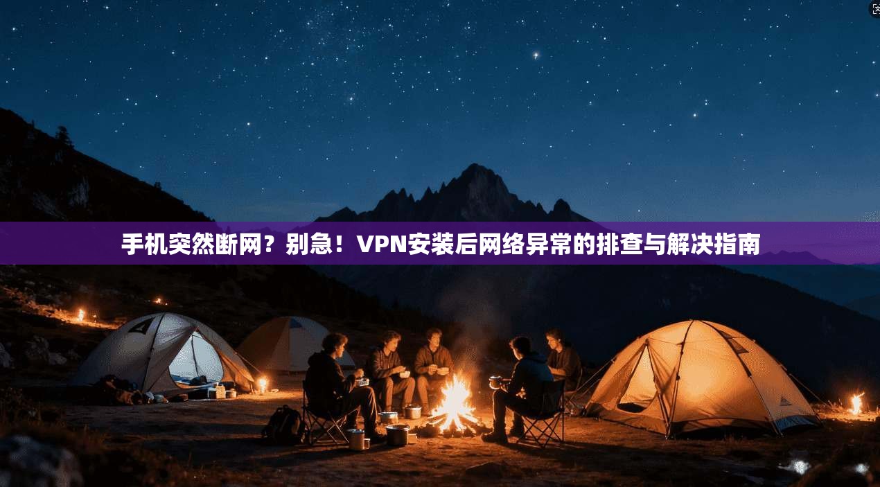 手机突然断网？别急！VPN安装后网络异常的排查与解决指南