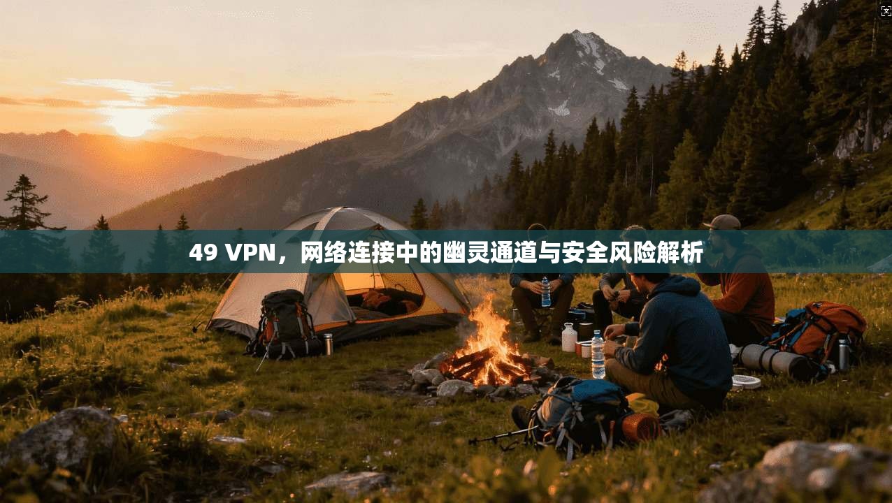 49 VPN，网络连接中的幽灵通道与安全风险解析
