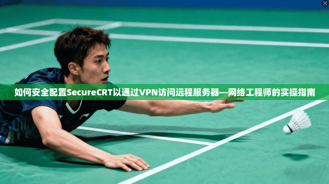 如何安全配置SecureCRT以通过VPN访问远程服务器—网络工程师的实操指南