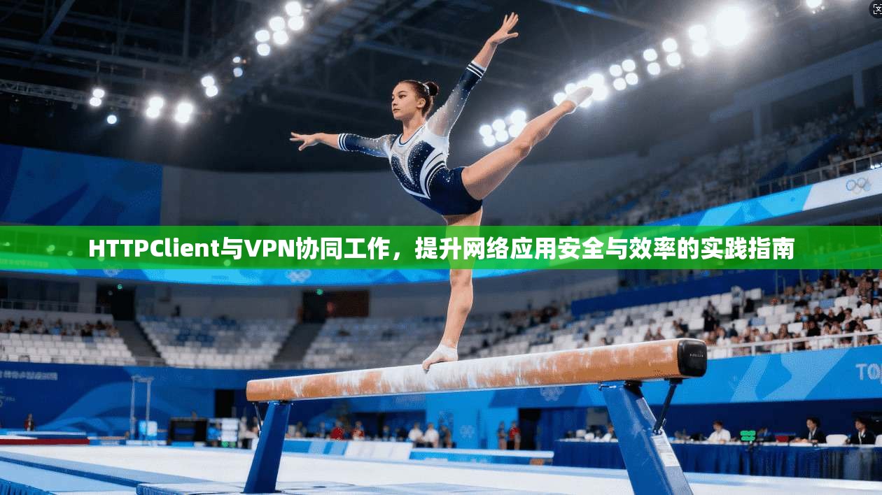 HTTPClient与VPN协同工作，提升网络应用安全与效率的实践指南