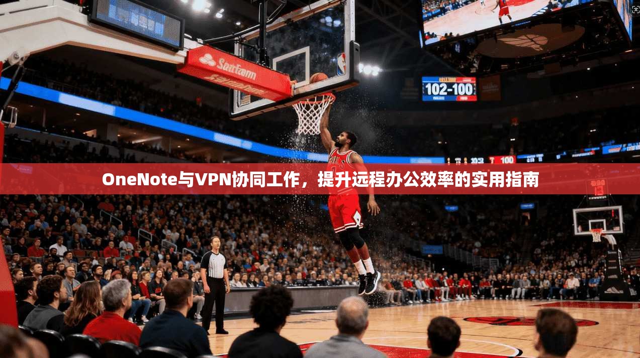 OneNote与VPN协同工作，提升远程办公效率的实用指南