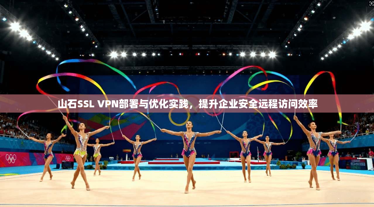 山石SSL VPN部署与优化实践，提升企业安全远程访问效率