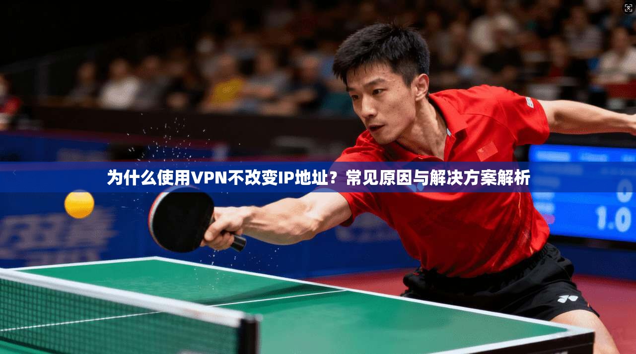 为什么使用VPN不改变IP地址？常见原因与解决方案解析