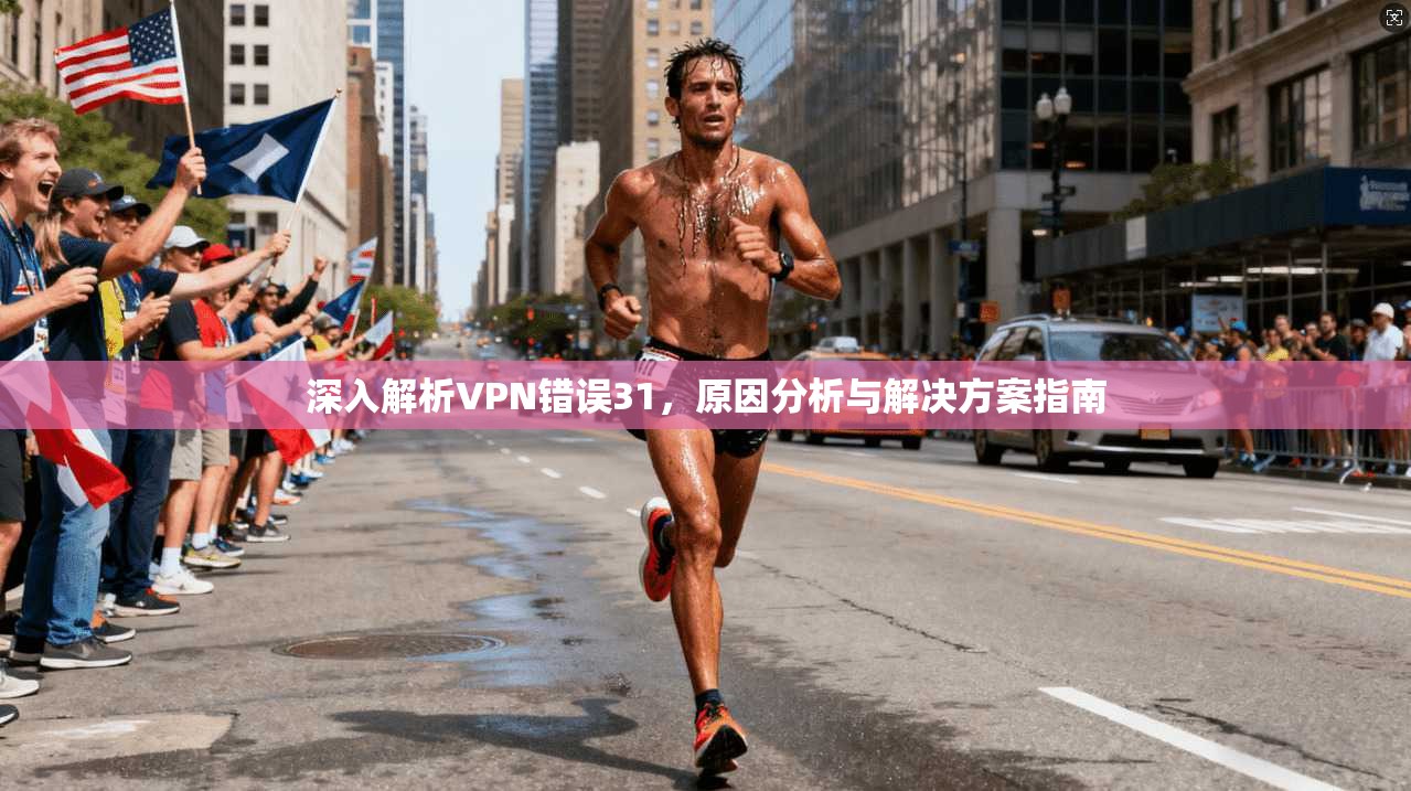 深入解析VPN错误31，原因分析与解决方案指南