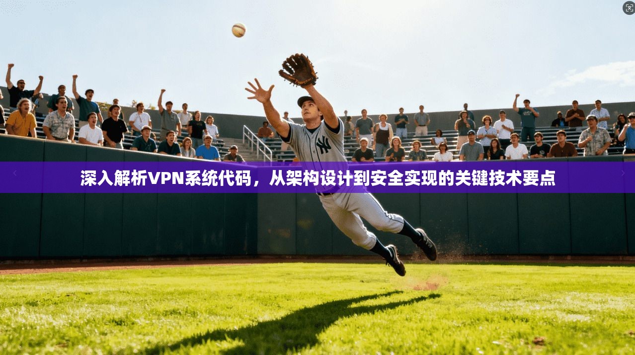 深入解析VPN系统代码，从架构设计到安全实现的关键技术要点