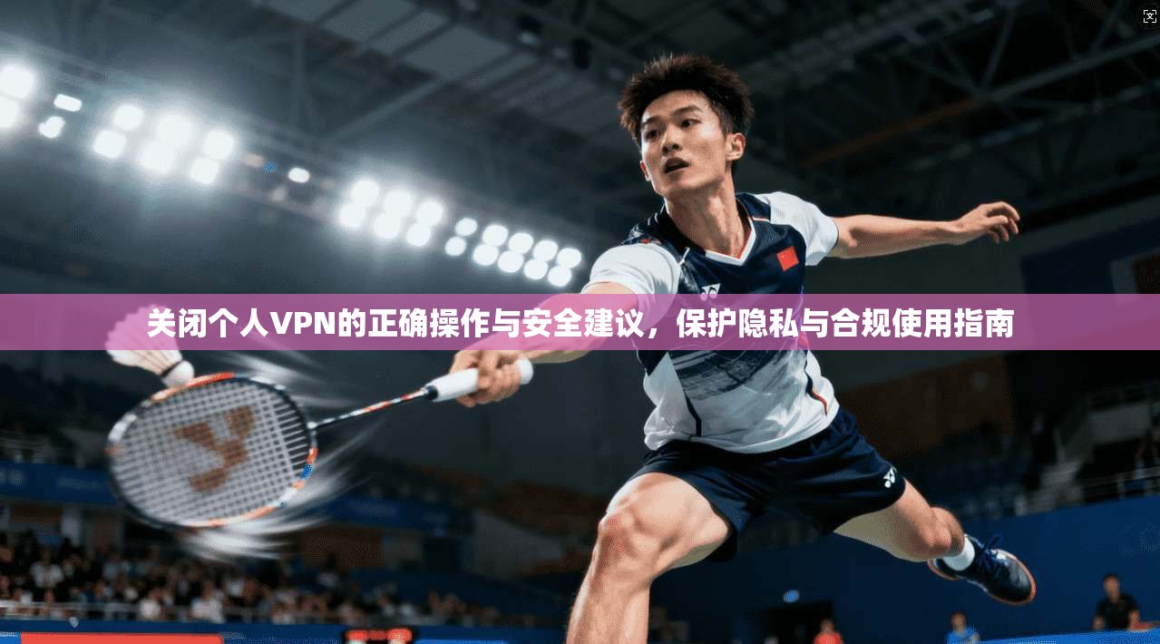 关闭个人VPN的正确操作与安全建议，保护隐私与合规使用指南
