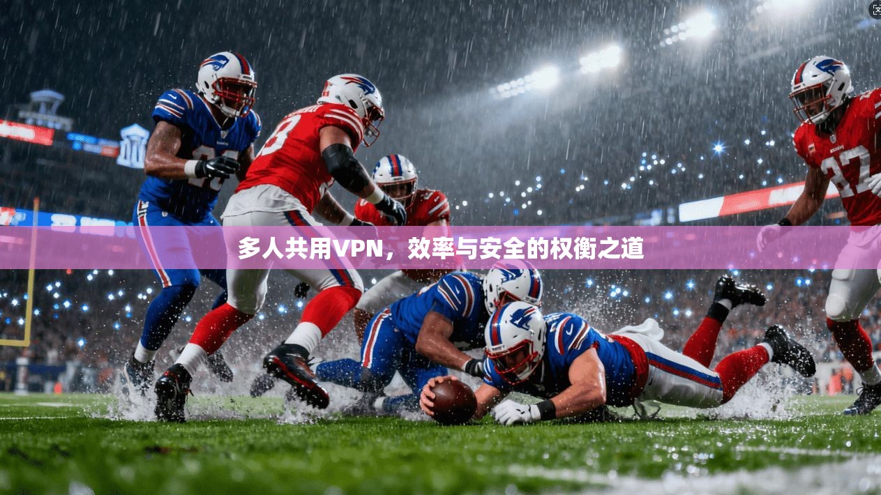 多人共用VPN，效率与安全的权衡之道