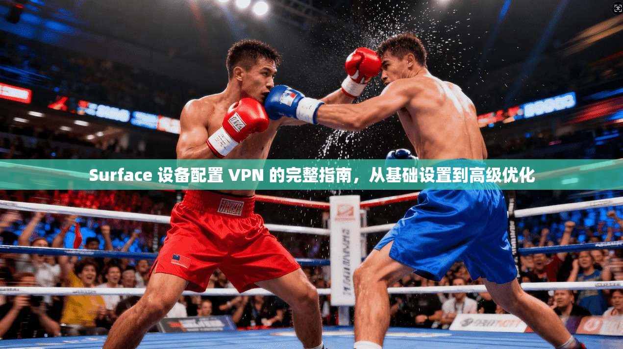 Surface 设备配置 VPN 的完整指南，从基础设置到高级优化
