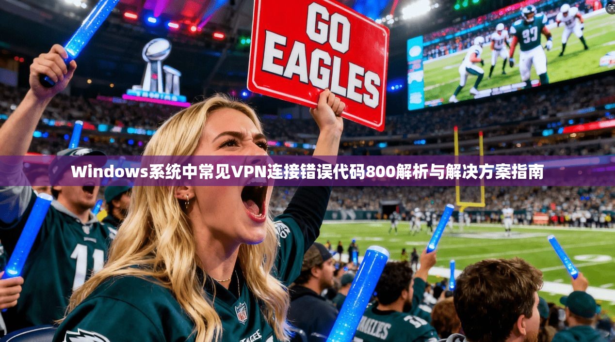 Windows系统中常见VPN连接错误代码800解析与解决方案指南