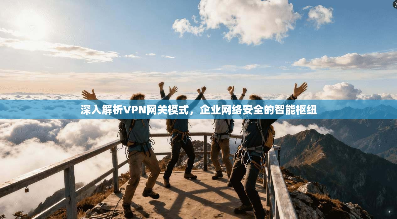 深入解析VPN网关模式,企业网络安全的智能枢纽 深入解析VPN网关模式,企业网络安全的智能枢纽