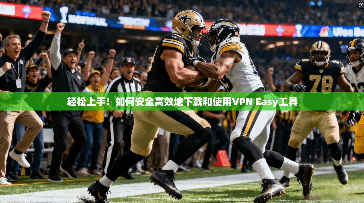 轻松上手！如何安全高效地下载和使用VPN Easy工具