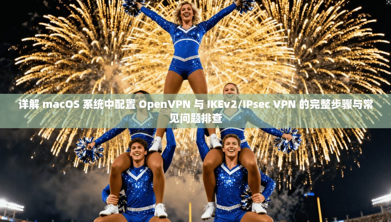 详解 macOS 系统中配置 OpenVPN 与 IKEv2/IPsec VPN 的完整步骤与常见问题排查