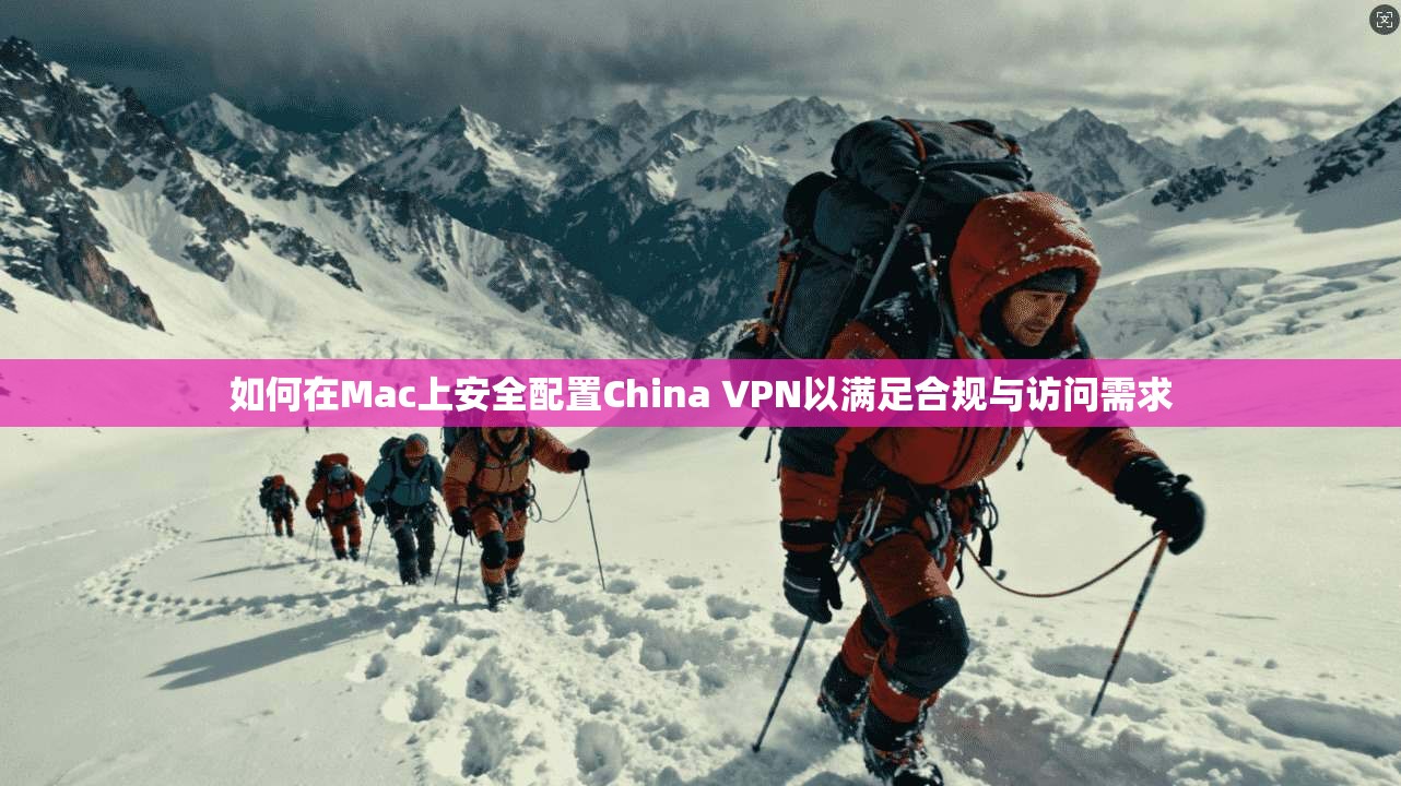 如何在Mac上安全配置China VPN以满足合规与访问需求 如何在Mac上安全配置China VPN以满足合规与访问需求