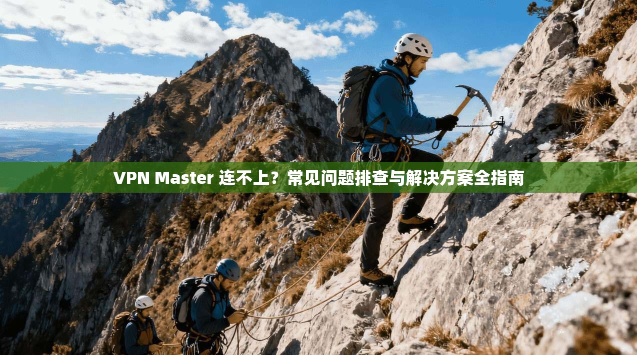 VPN Master 连不上？常见问题排查与解决方案全指南