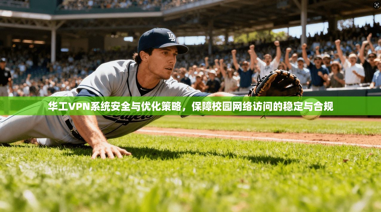 华工VPN系统安全与优化策略，保障校园网络访问的稳定与合规