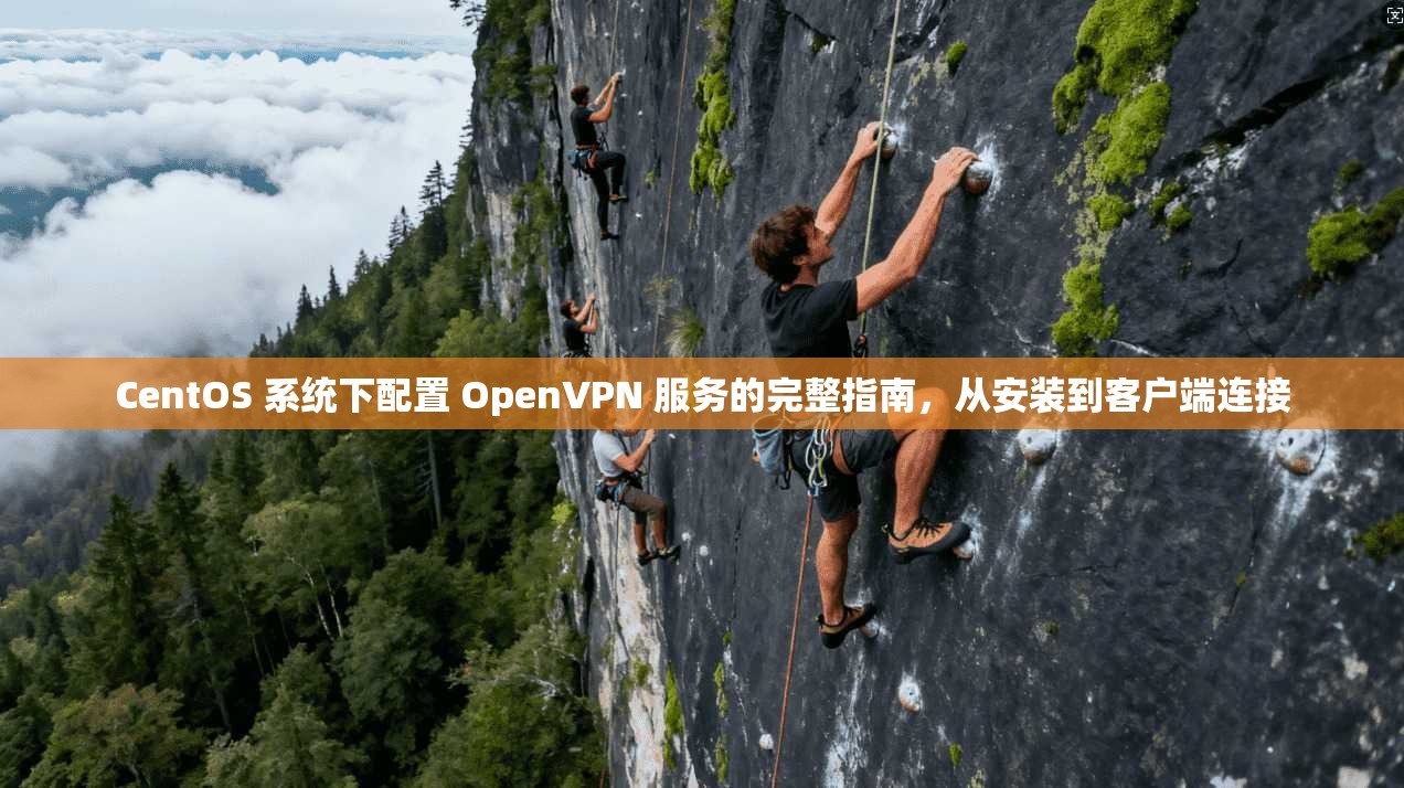 CentOS 系统下配置 OpenVPN 服务的完整指南，从安装到客户端连接