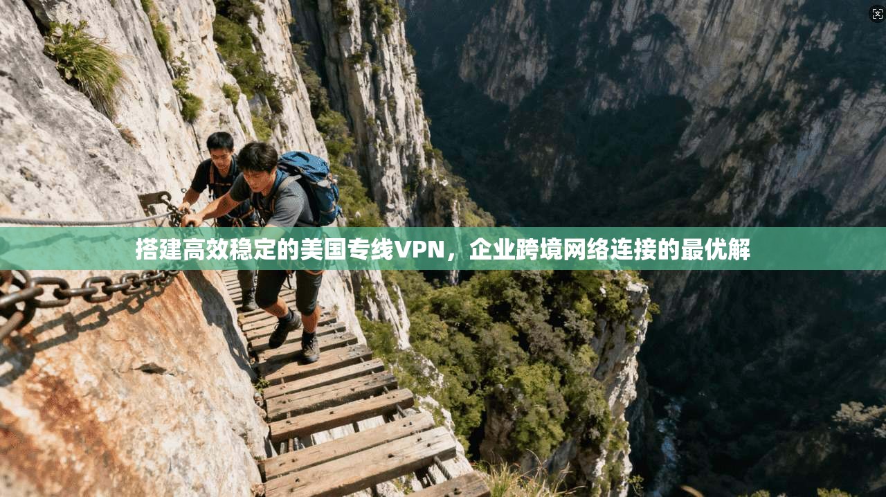 搭建高效稳定的美国专线VPN,企业跨境网络连接的最优解 搭建高效稳定的美国专线VPN,企业跨境网络连接的最优解