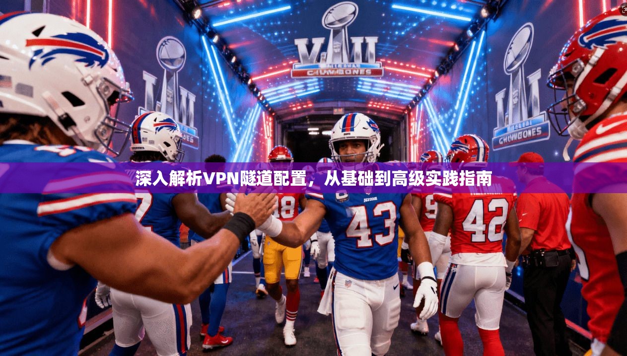 深入解析VPN隧道配置,从基础到高级实践指南 深入解析VPN隧道配置,从基础到高级实践指南