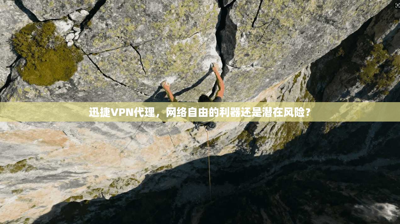 迅捷VPN代理，网络自由的利器还是潜在风险？