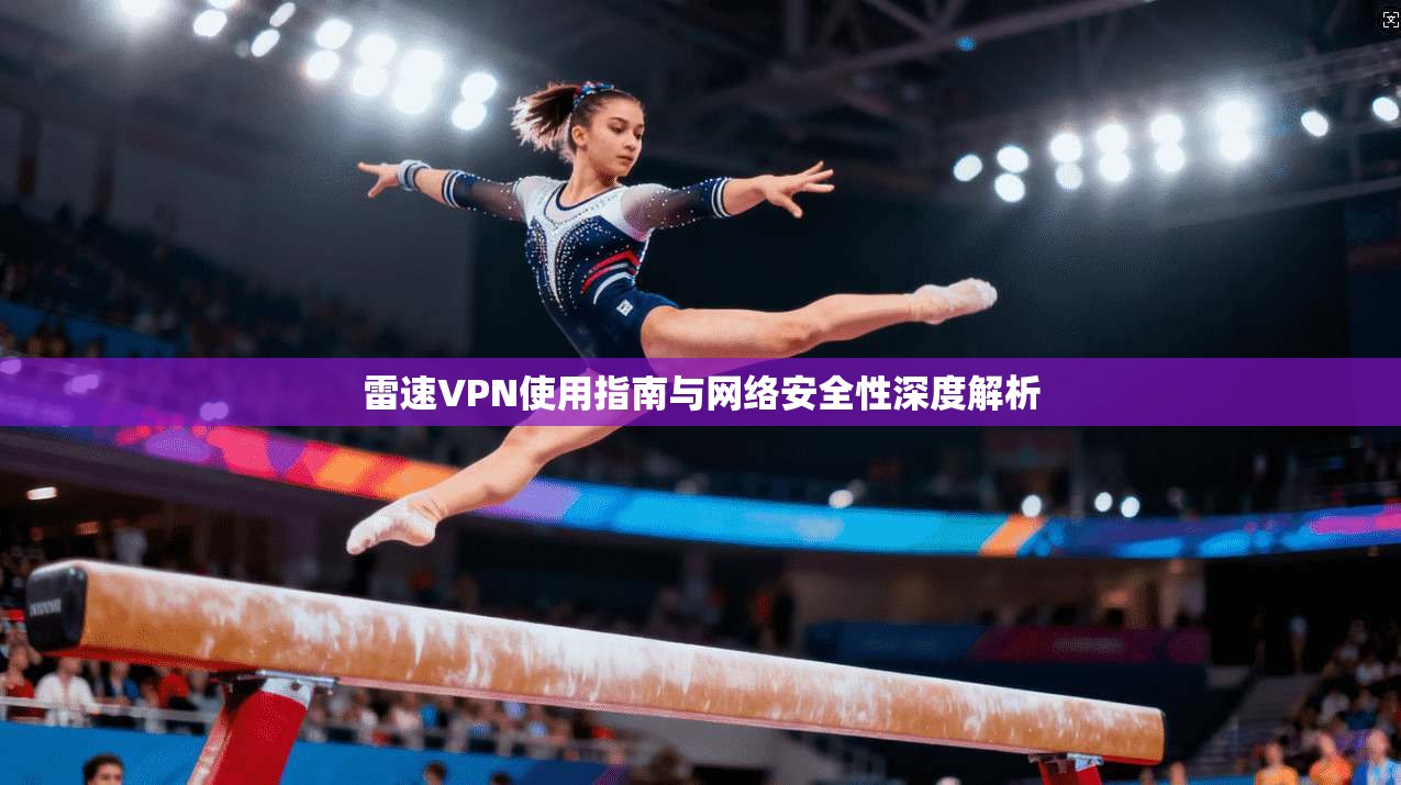 雷速VPN使用指南与网络安全性深度解析 雷速VPN使用指南与网络安全性深度解析