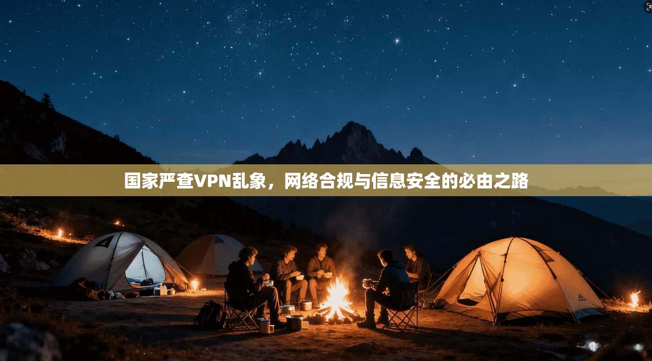 国家严查VPN乱象，网络合规与信息安全的必由之路