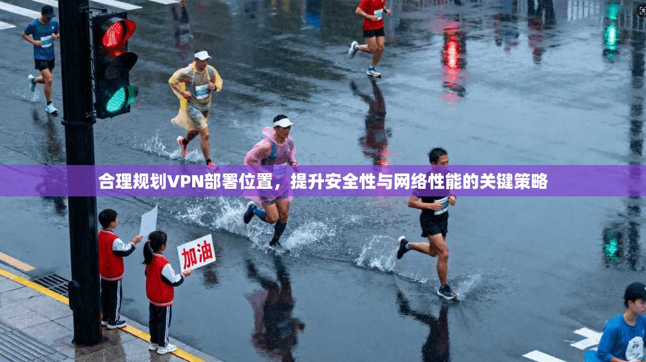 合理规划VPN部署位置，提升安全性与网络性能的关键策略