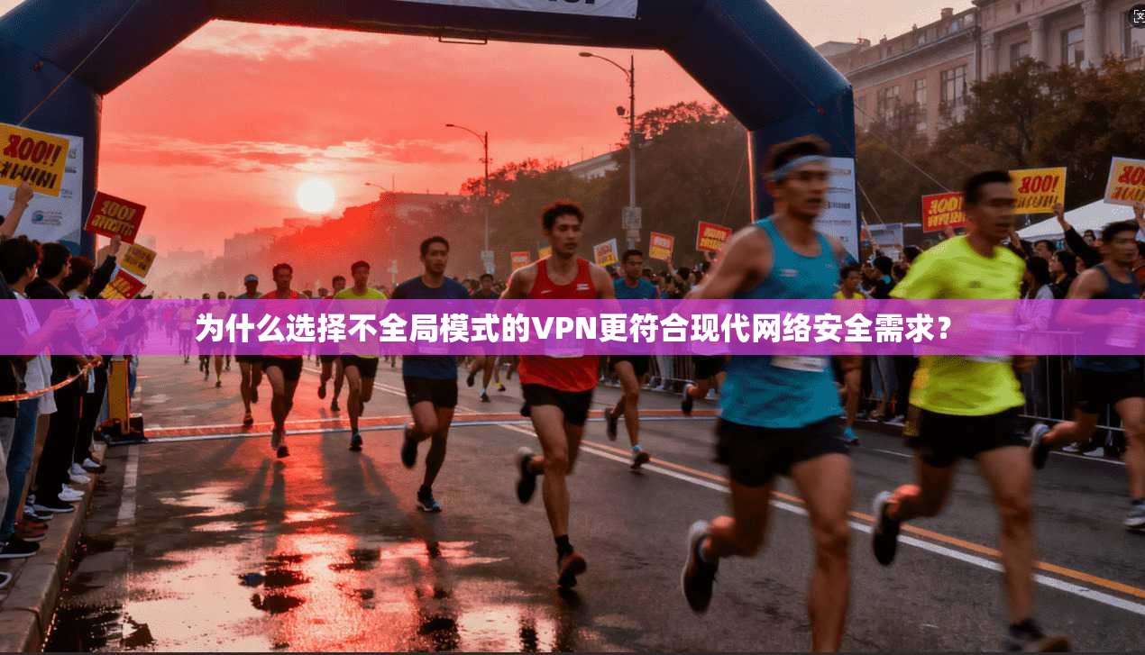 为什么选择不全局模式的VPN更符合现代网络安全需求？