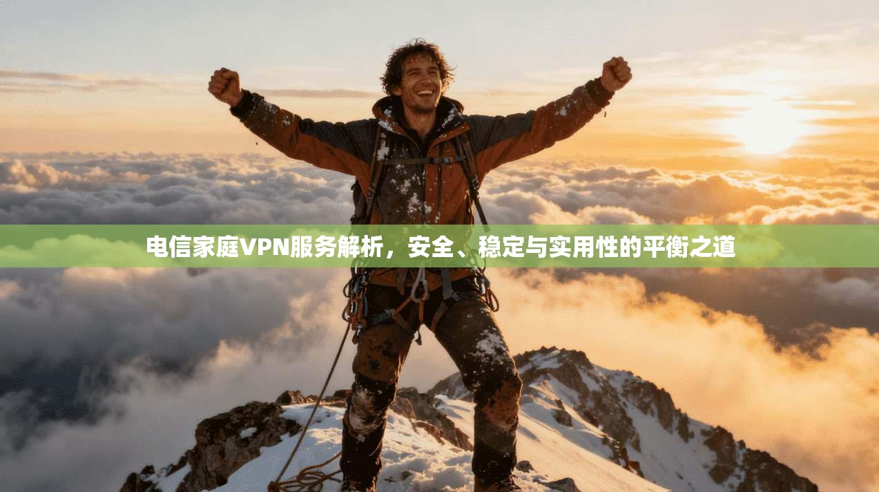 电信家庭VPN服务解析，安全、稳定与实用性的平衡之道