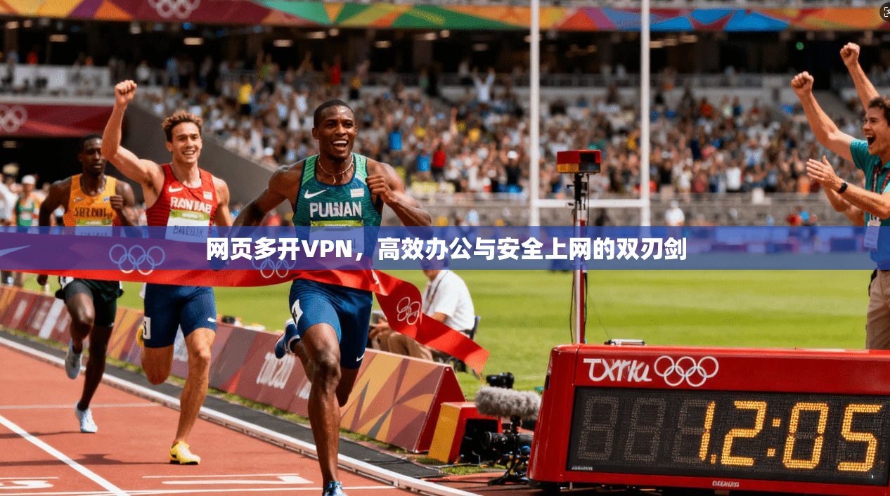 网页多开VPN，高效办公与安全上网的双刃剑