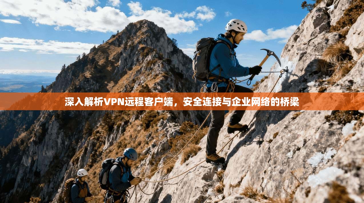 深入解析VPN远程客户端，安全连接与企业网络的桥梁