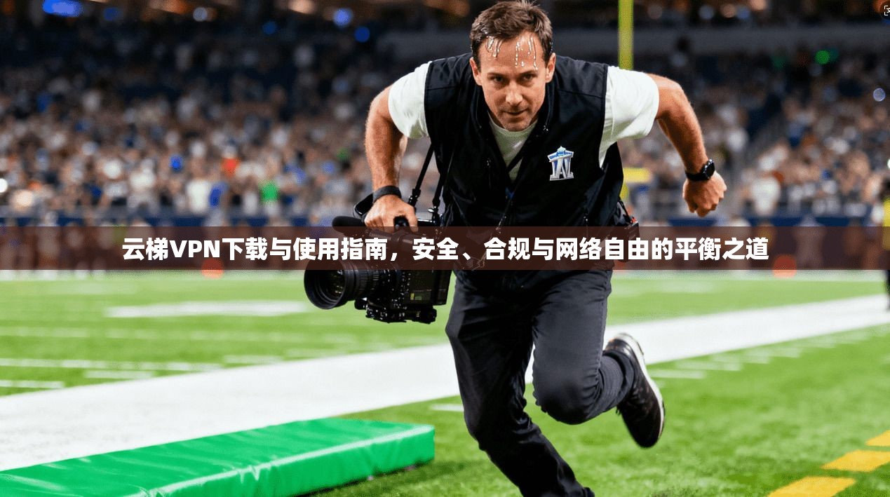 云梯VPN下载与使用指南，安全、合规与网络自由的平衡之道