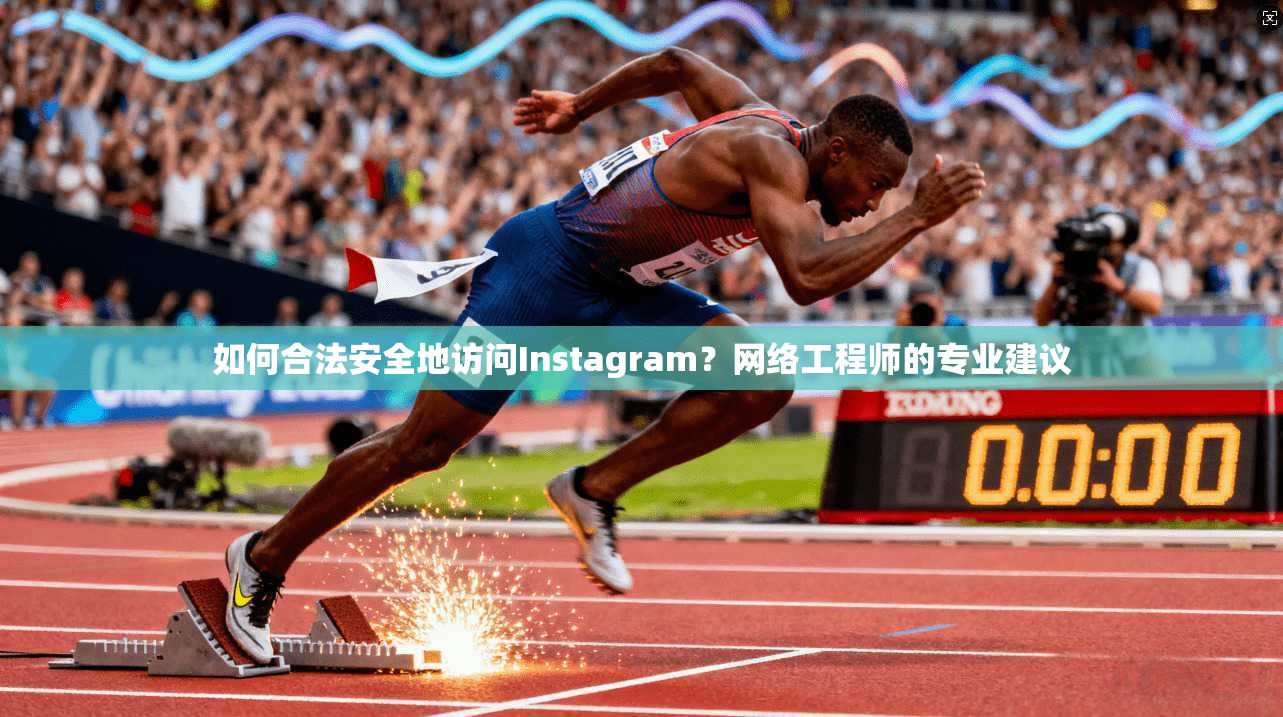 如何合法安全地访问Instagram?网络工程师的专业建议 如何合法安全地访问Instagram?网络工程师的专业建议