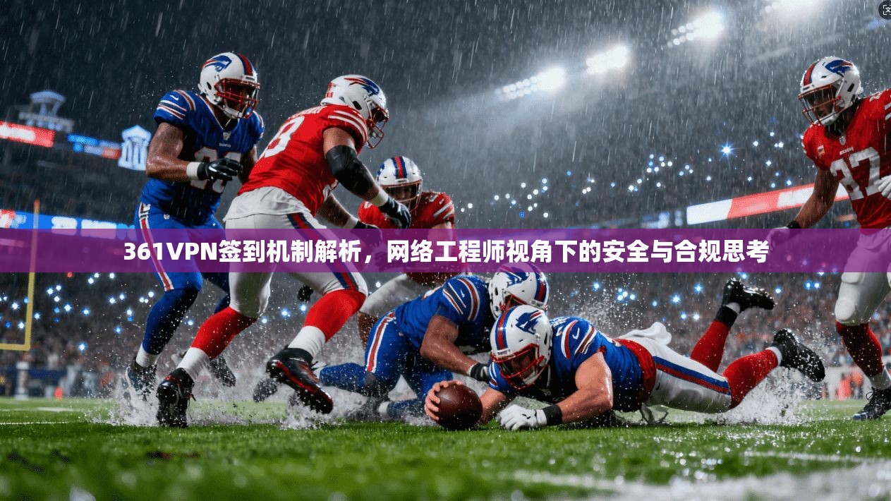 361VPN签到机制解析，网络工程师视角下的安全与合规思考