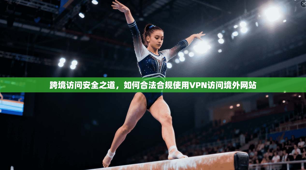 跨境访问安全之道，如何合法合规使用VPN访问境外网站