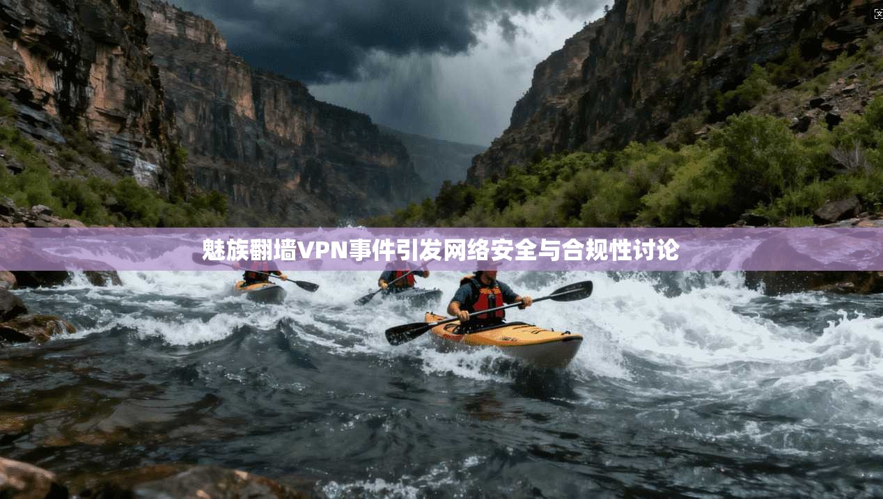 魅族翻墙VPN事件引发网络安全与合规性讨论